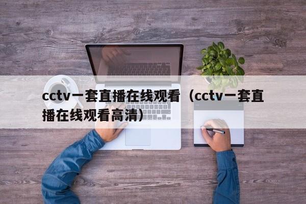 cctv一套直播在线观看(cctv一套直播在线观看高清)