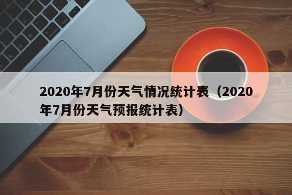 2020年7月份天气情况统计表(2020年7月份天气预报统计表)