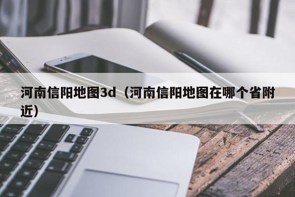河南信阳地图3d(河南信阳地图在哪个省附近)