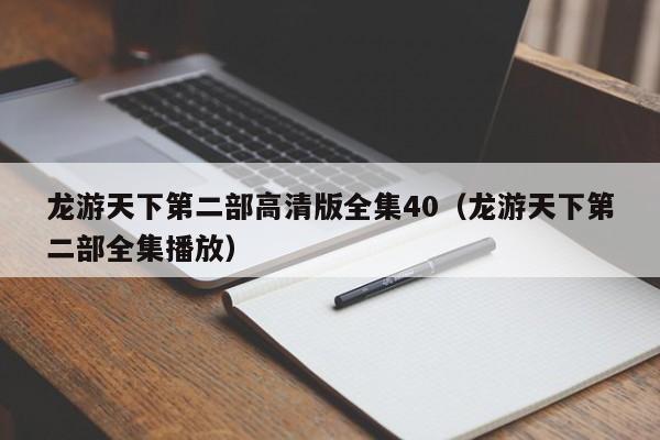 龙游天下第二部高清版全集40(龙游天下第二部全集播放)