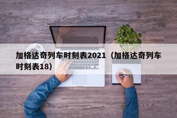 加格达奇列车时刻表2021(加格达奇列车时刻表18)