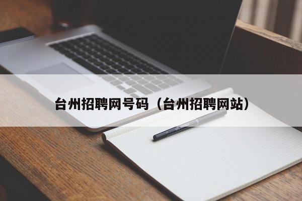 台州招聘网号码(台州招聘网站)