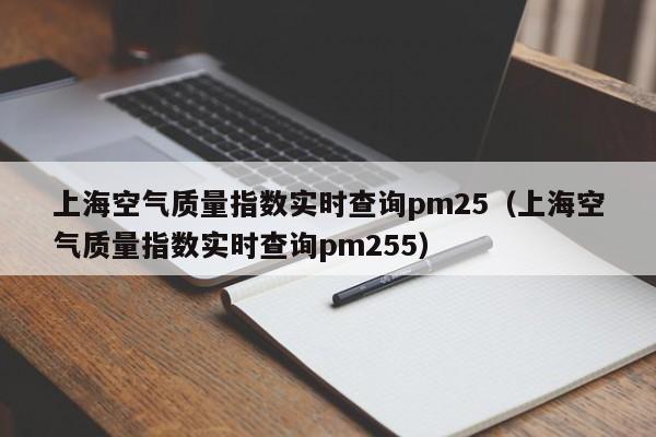 上海空气质量指数实时查询pm25(上海空气质量指数实时查询pm255)
