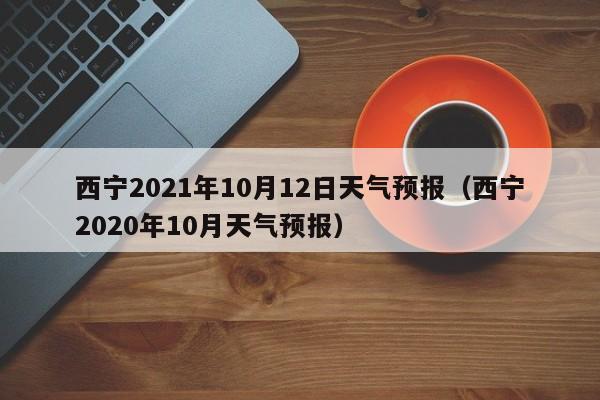 西宁2021年10月12日天气预报(西宁2020年10月天气预报)