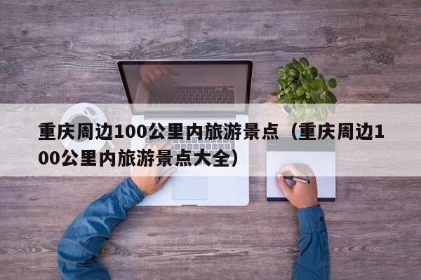 重庆周边100公里内旅游景点(重庆周边100公里内旅游景点大全)