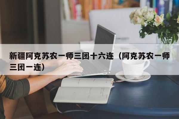 新疆阿克苏农一师三团十六连(阿克苏农一师三团一连)