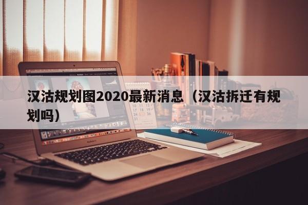 汉沽规划图2020最新消息(汉沽拆迁有规划吗)
