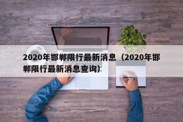2020年邯郸限行最新消息(2020年邯郸限行最新消息查询)