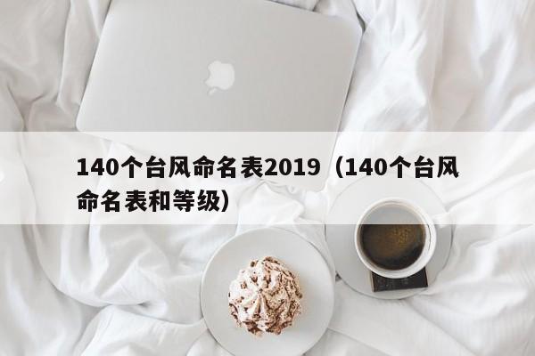 140个台风命名表2019(140个台风命名表和等级)