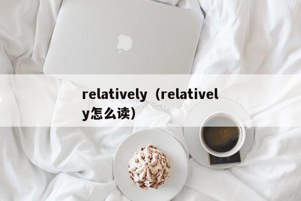 relatively(relatively怎么读)