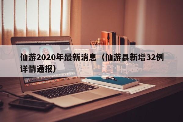 仙游2020年最新消息(仙游县新增32例详情通报)