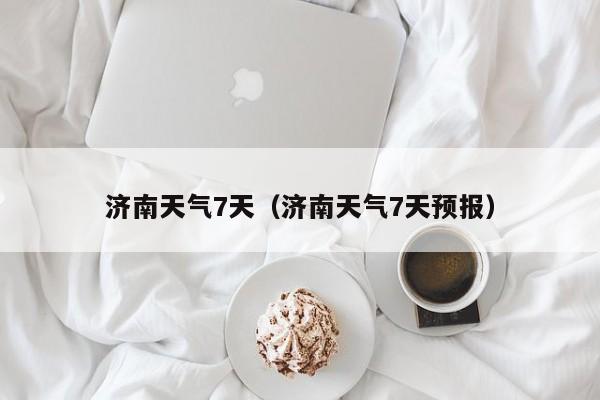 济南天气7天(济南天气7天预报)