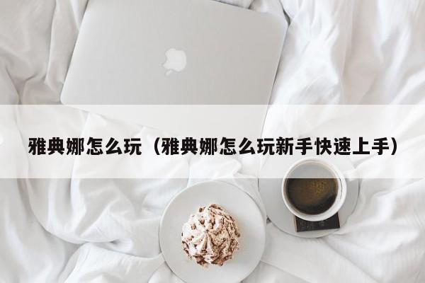 雅典娜怎么玩(雅典娜怎么玩新手快速上手)