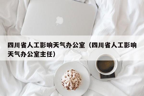四川省人工影响天气办公室(四川省人工影响天气办公室主任)