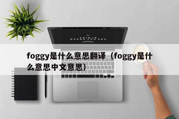 foggy是什么意思翻译(foggy是什么意思中文意思)