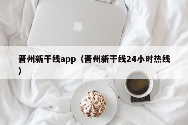 晋州新干线app(晋州新干线24小时热线)