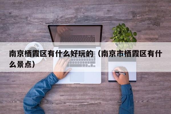 南京栖霞区有什么好玩的(南京市栖霞区有什么景点)
