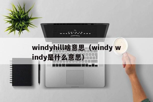 windyhill啥意思(windy windy是什么意思)
