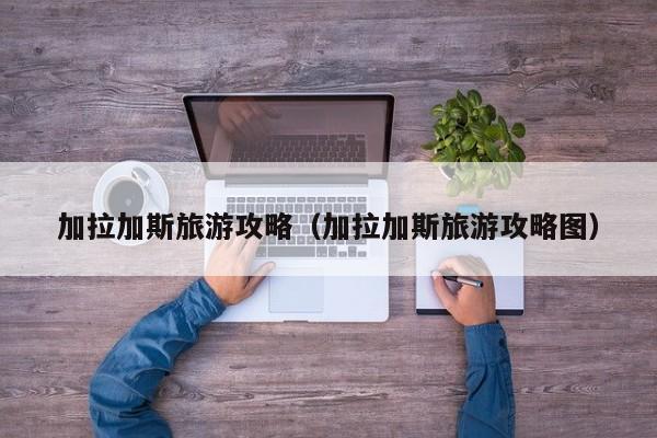 加拉加斯旅游攻略(加拉加斯旅游攻略图)