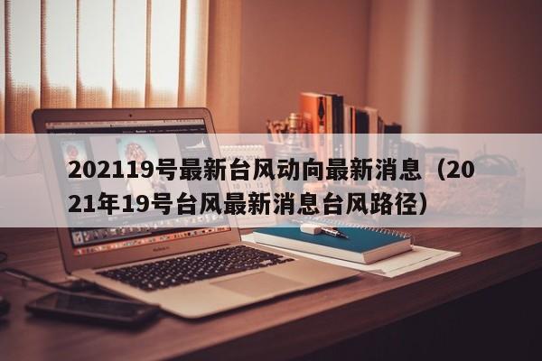 202119号最新台风动向最新消息(2021年19号台风最新消息台风路径)