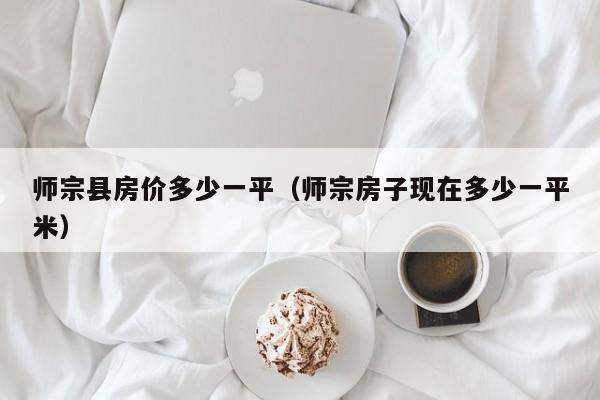师宗县房价多少一平(师宗房子现在多少一平米)