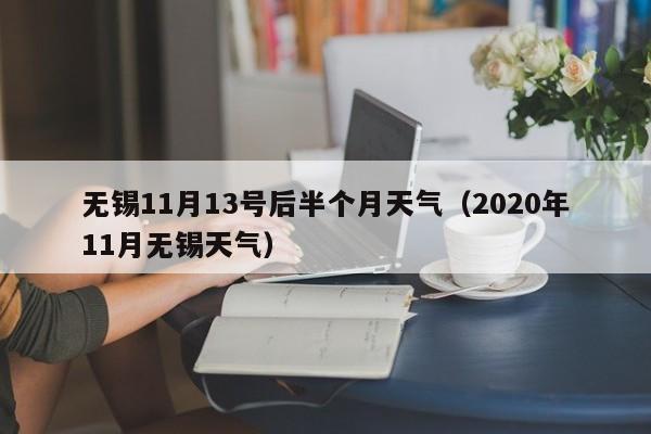 无锡11月13号后半个月天气(2020年11月无锡天气)