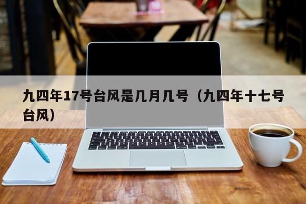 九四年17号台风是几月几号(九四年十七号台风)