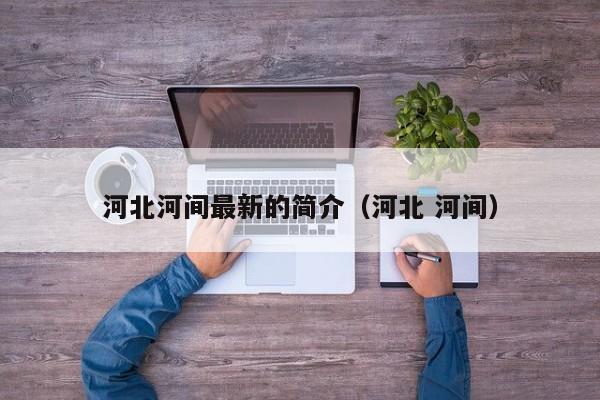 河北河间最新的简介(河北 河间)