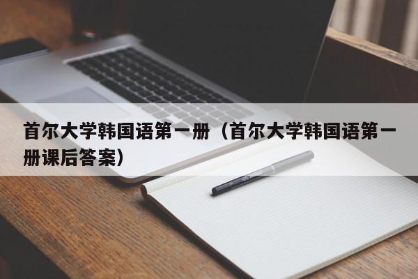 首尔大学韩国语第一册(首尔大学韩国语第一册课后答案)