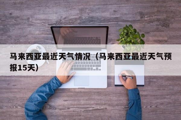 马来西亚最近天气情况(马来西亚最近天气预报15天)