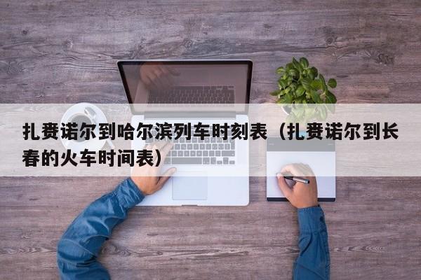 扎赉诺尔到哈尔滨列车时刻表(扎赉诺尔到长春的火车时间表)