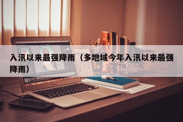入汛以来最强降雨(多地域今年入汛以来最强降雨)