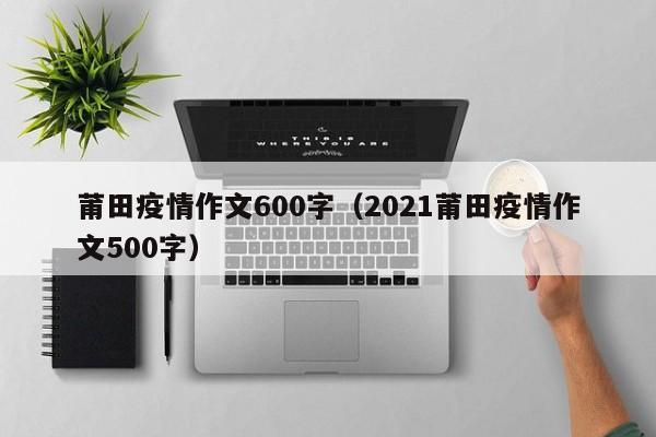 莆田疫情作文600字(2021莆田疫情作文500字)