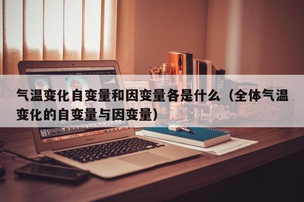 气温变化自变量和因变量各是什么(全体气温变化的自变量与因变量)