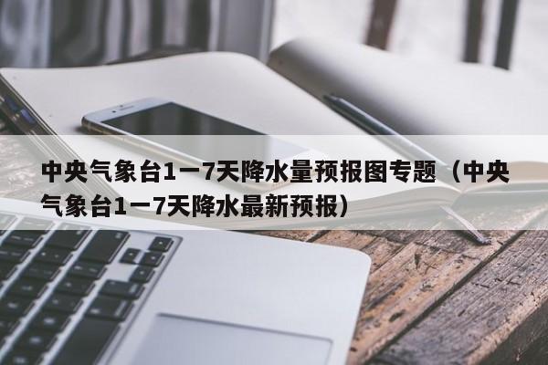 中央气象台1一7天降水量预报图专题(中央气象台1一7天降水最新预报)