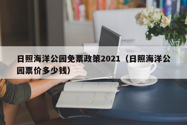 日照海洋公园免票政策2021(日照海洋公园票价多少钱)