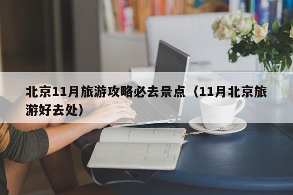 北京11月旅游攻略必去景点(11月北京旅游好去处)