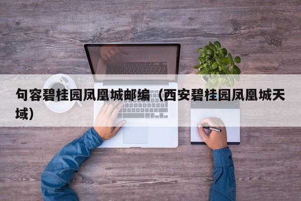 句容碧桂园凤凰城邮编(西安碧桂园凤凰城天域)