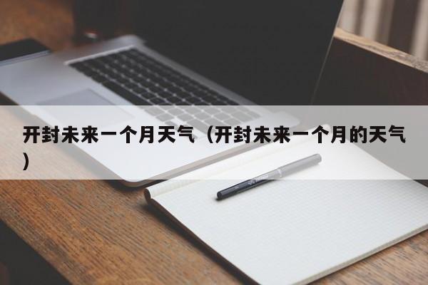 开封未来一个月天气(开封未来一个月的天气)