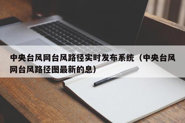 中央台风网台风路径实时发布系统(中央台风网台风路径图最新的息)