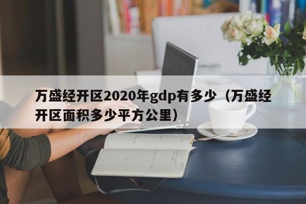 万盛经开区2020年gdp有多少(万盛经开区面积多少平方公里)