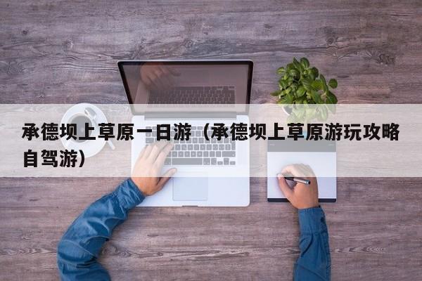 承德坝上草原一日游(承德坝上草原游玩攻略自驾游)