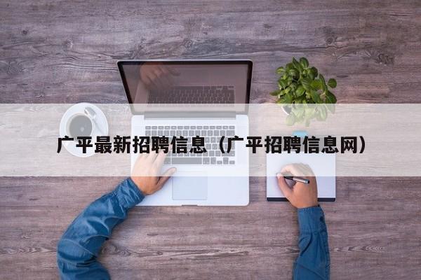 广平最新招聘信息(广平招聘信息网)