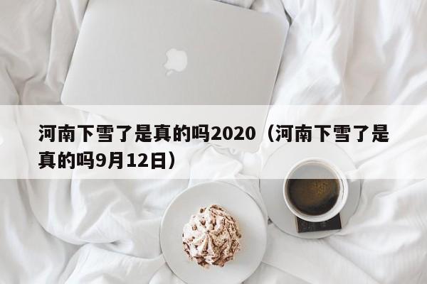 河南下雪了是真的吗2020(河南下雪了是真的吗9月12日)