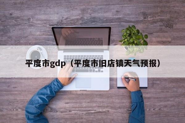 平度市gdp(平度市旧店镇天气预报)