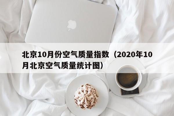北京10月份空气质量指数(2020年10月北京空气质量统计图)