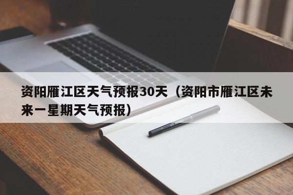 资阳雁江区天气预报30天(资阳市雁江区未来一星期天气预报)