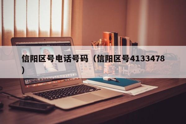 信阳区号电话号码(信阳区号4133478)