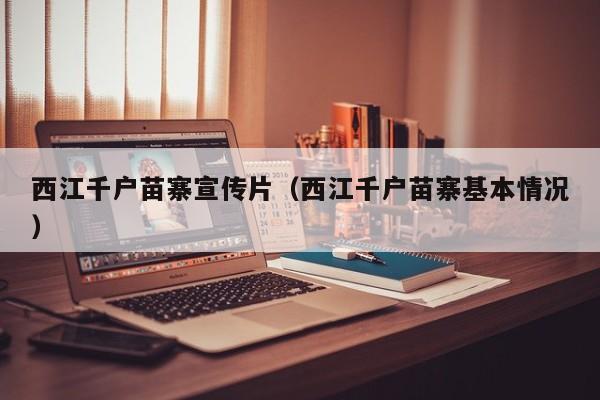 西江千户苗寨宣传片(西江千户苗寨基本情况)