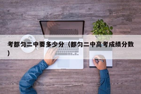 考都匀二中要多少分(都匀二中高考成绩分数)